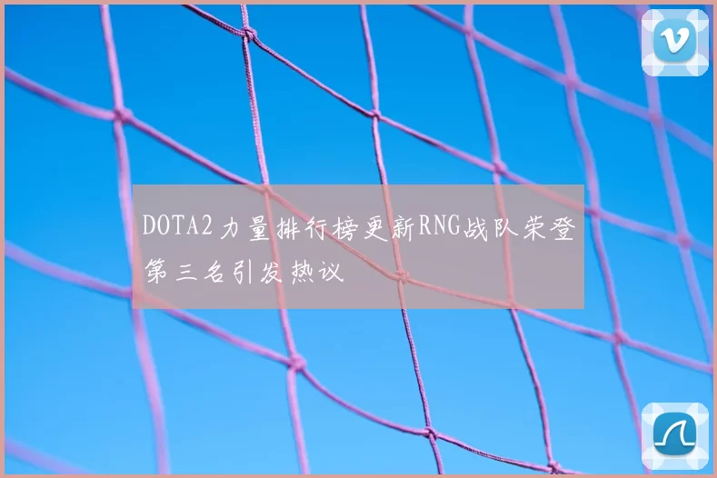 DOTA2力量排行榜更新RNG战队荣登第三名引发热议