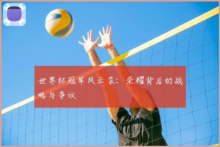 世界杯冠军风云录：荣耀背后的战略与争议
