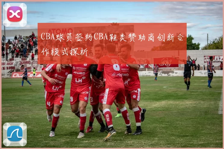 CBA球员签约CBA鞋类赞助商创新合作模式探析