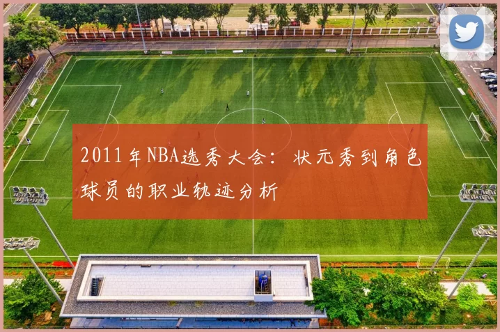 2011年NBA选秀大会：状元秀到角色球员的职业轨迹分析