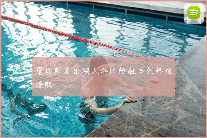 詹姆斯复出湖人加时险胜马刺终结连败