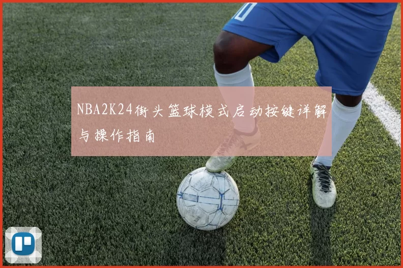 NBA2K24街头篮球模式启动按键详解与操作指南