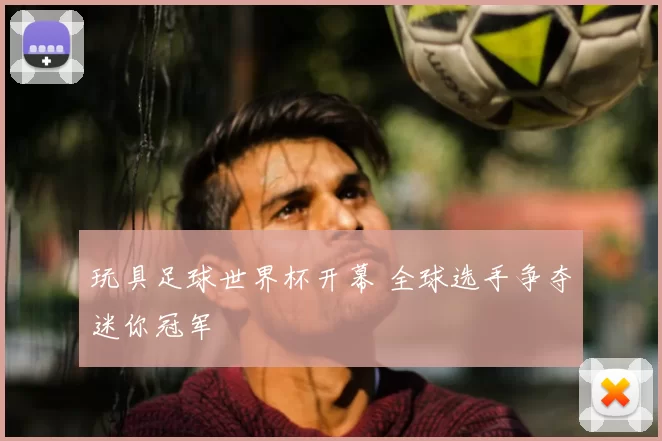 玩具足球世界杯开幕 全球选手争夺迷你冠军