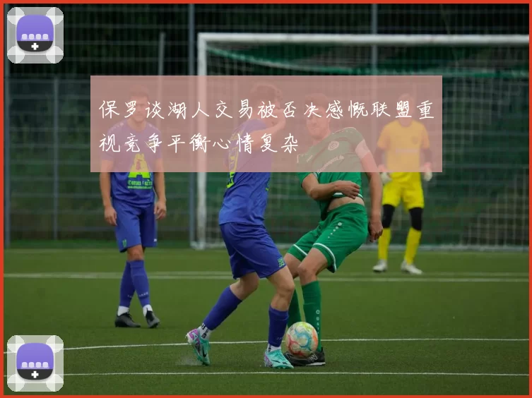 保罗谈湖人交易被否决感慨联盟重视竞争平衡心情复杂