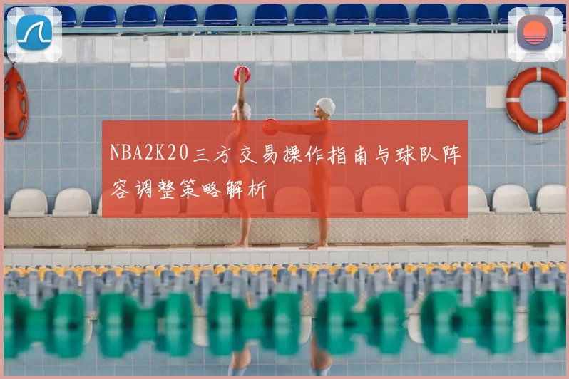 NBA2K20三方交易操作指南与球队阵容调整策略解析
