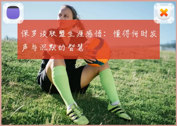 保罗谈联盟生涯感悟：懂得何时发声与沉默的智慧