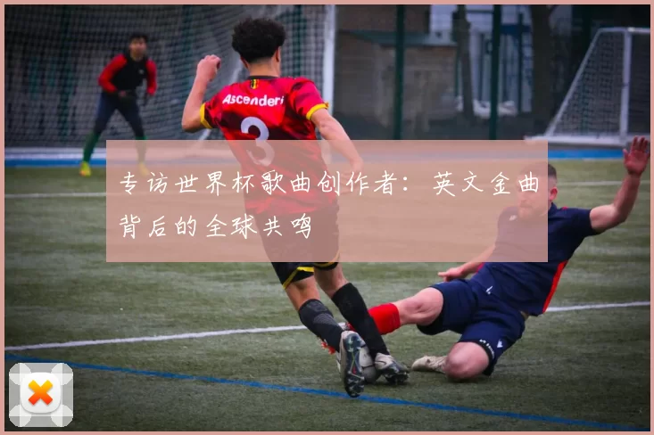 专访世界杯歌曲创作者：英文金曲背后的全球共鸣