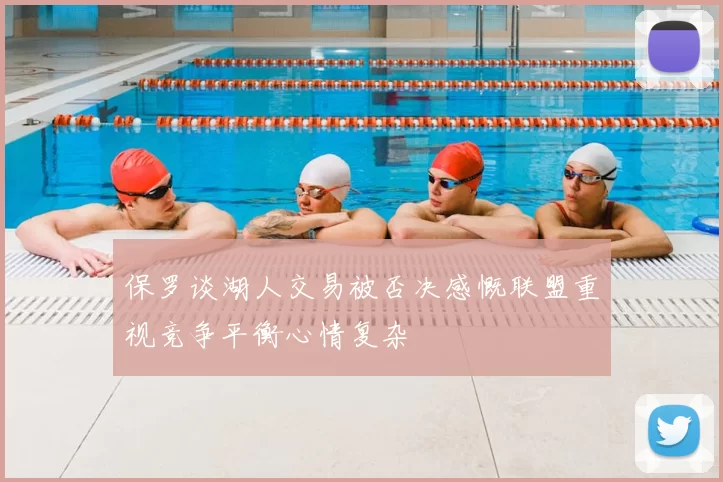 保罗谈湖人交易被否决感慨联盟重视竞争平衡心情复杂