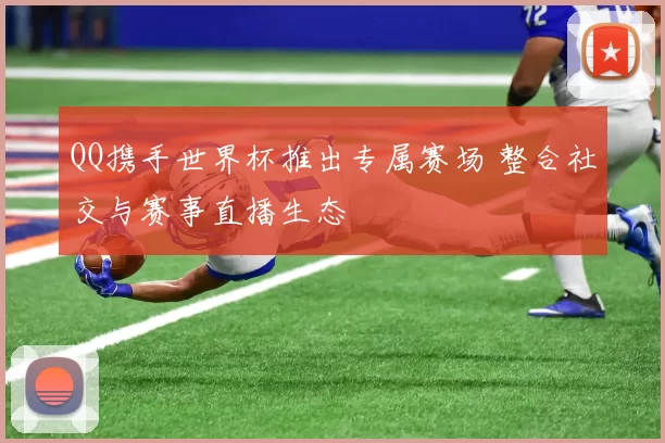 QQ携手世界杯推出专属赛场 整合社交与赛事直播生态
