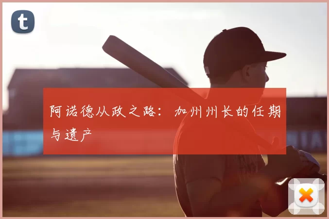 阿诺德从政之路:加州州长的任期与遗产