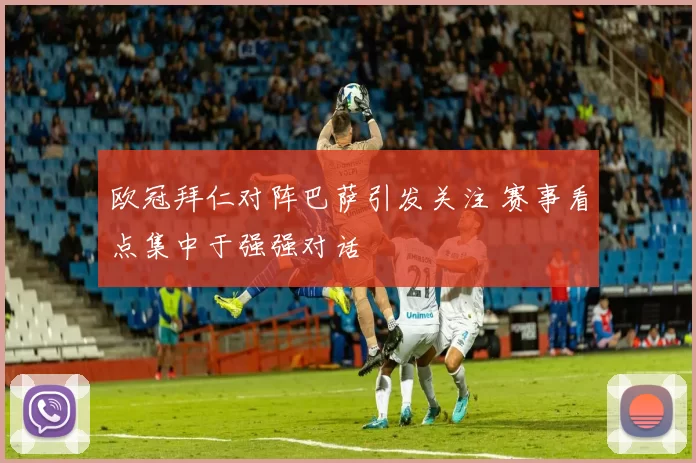 欧冠拜仁对阵巴萨引发关注 赛事看点集中于强强对话