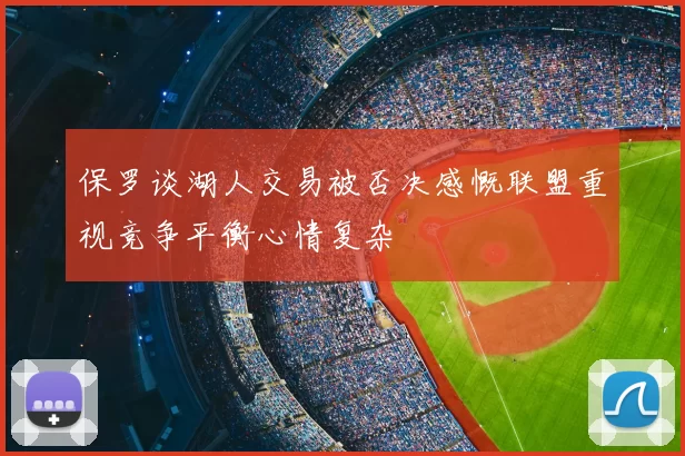 保罗谈湖人交易被否决感慨联盟重视竞争平衡心情复杂