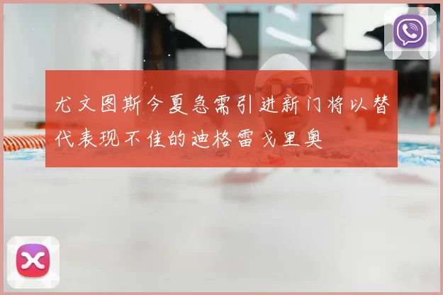 尤文图斯今夏急需引进新门将以替代表现不佳的迪格雷戈里奥
