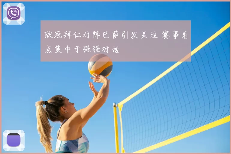 欧冠拜仁对阵巴萨引发关注 赛事看点集中于强强对话