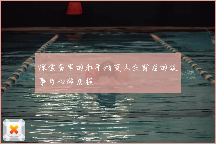 探索黄军的和平精英人生背后的故事与心路历程