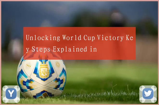 Unlocking World Cup Victory Key Steps Explained in