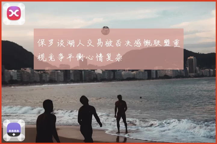 保罗谈湖人交易被否决感慨联盟重视竞争平衡心情复杂