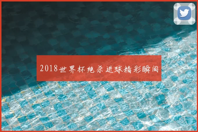 2018世界杯绝杀进球精彩瞬间