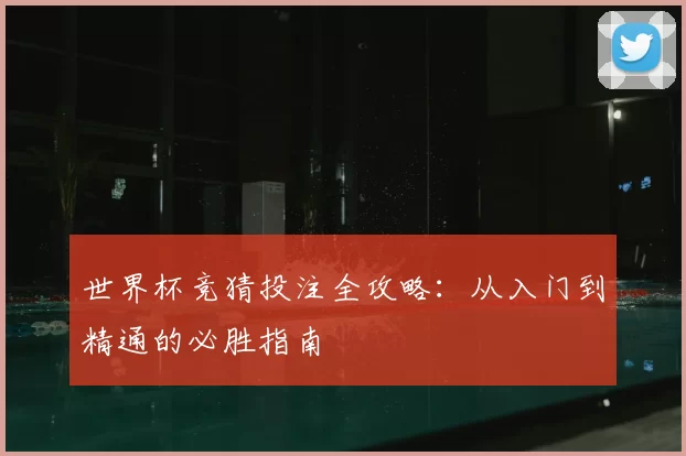 世界杯竞猜投注全攻略：从入门到精通的必胜指南