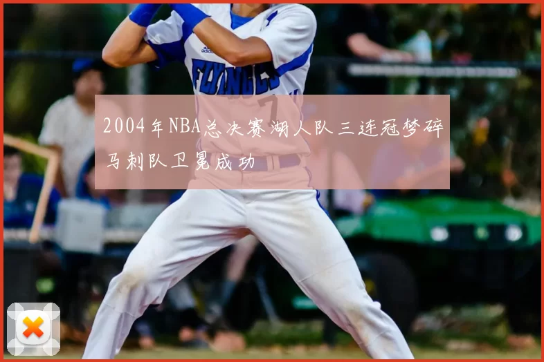 2004年NBA总决赛湖人队三连冠梦碎马刺队卫冕成功