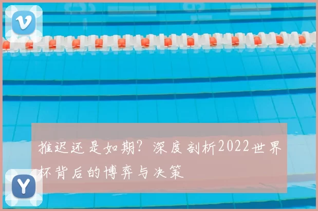 推迟还是如期?深度剖析2022世界杯背后的博弈与决策