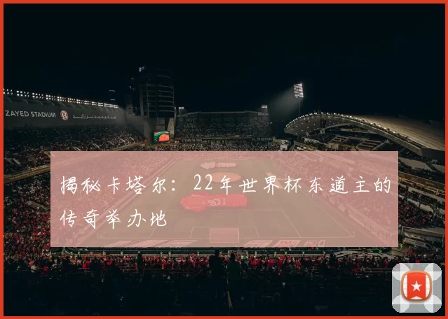 揭秘卡塔尔：22年世界杯东道主的传奇举办地