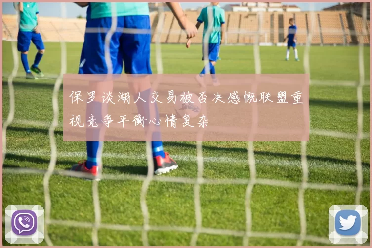保罗谈湖人交易被否决感慨联盟重视竞争平衡心情复杂