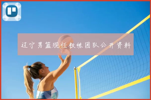 辽宁男篮现任教练团队公开资料