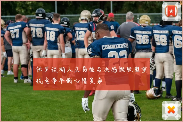 保罗谈湖人交易被否决感慨联盟重视竞争平衡心情复杂