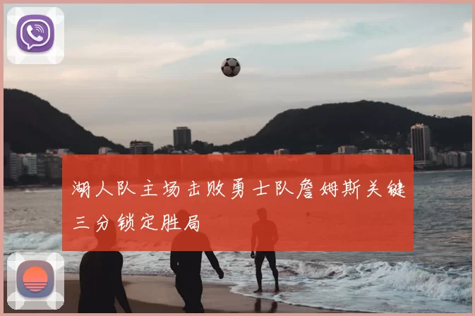 湖人队主场击败勇士队詹姆斯关键三分锁定胜局