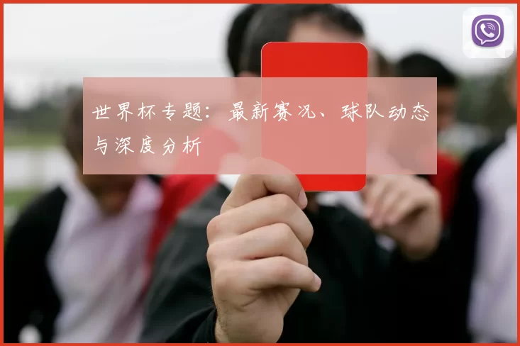 世界杯专题:最新赛况、球队动态与深度分析