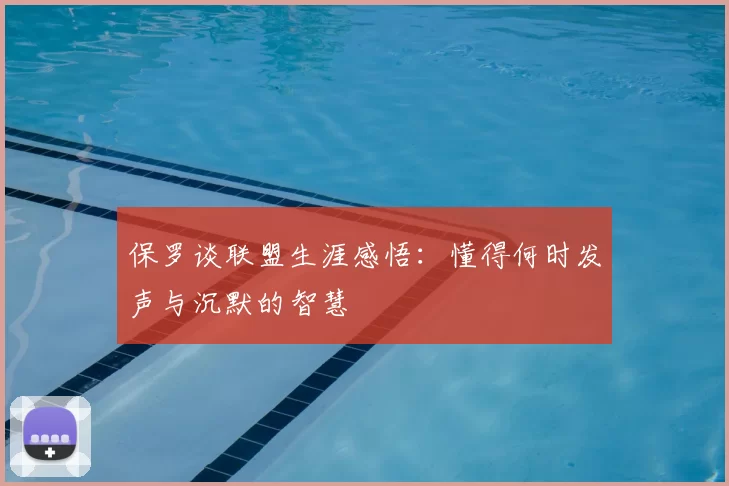 保罗谈联盟生涯感悟：懂得何时发声与沉默的智慧