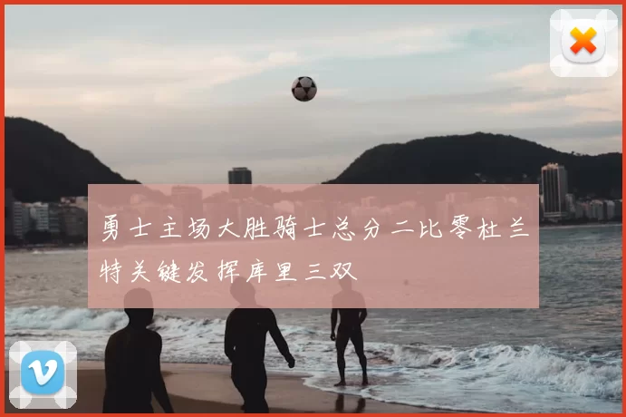 勇士主场大胜骑士总分二比零杜兰特关键发挥库里三双