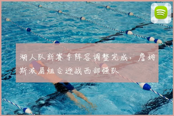 湖人队新赛季阵容调整完成,詹姆斯浓眉组合迎战西部强队