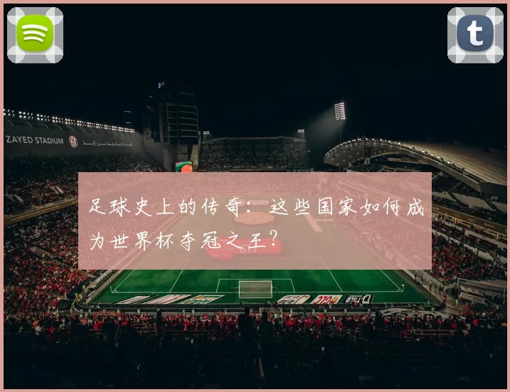 足球史上的传奇：这些国家如何成为世界杯夺冠之王？