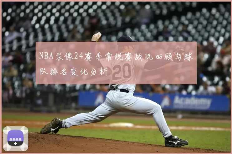 NBA录像24赛季常规赛战况回顾与球队排名变化分析