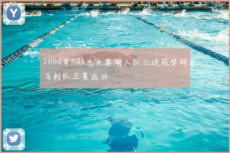2004年NBA总决赛湖人队三连冠梦碎马刺队卫冕成功