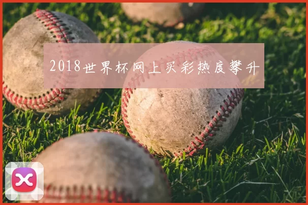 2018世界杯网上买彩热度攀升