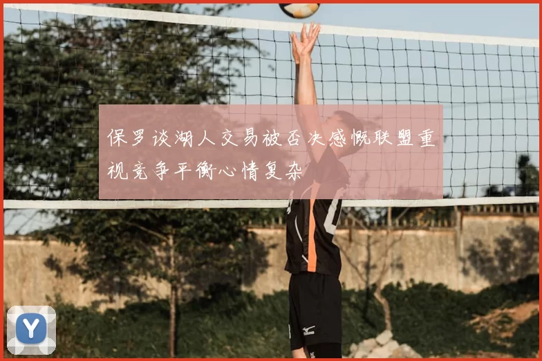 保罗谈湖人交易被否决感慨联盟重视竞争平衡心情复杂