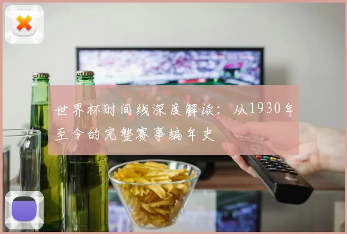 世界杯时间线深度解读:从1930年至今的完整赛事编年史
