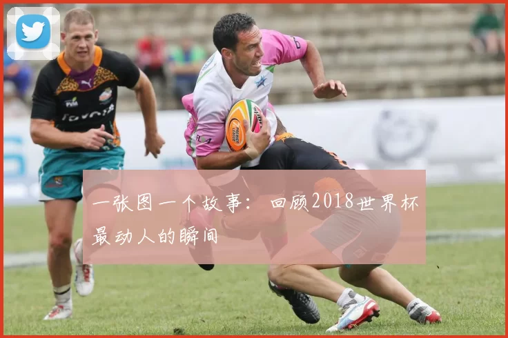 一张图一个故事:回顾2018世界杯最动人的瞬间