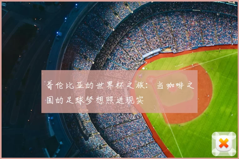 哥伦比亚的世界杯之旅:当咖啡之国的足球梦想照进现实