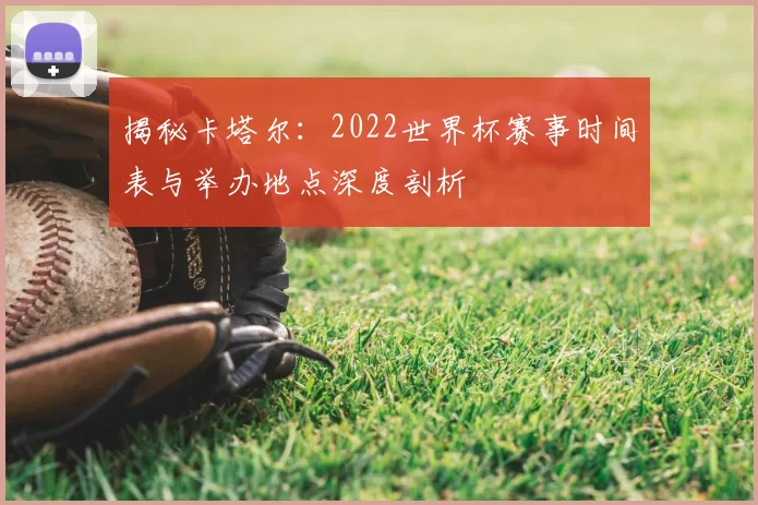 揭秘卡塔尔:2022世界杯赛事时间表与举办地点深度剖析