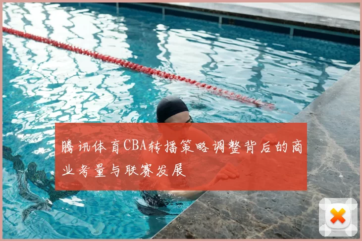 腾讯体育CBA转播策略调整背后的商业考量与联赛发展