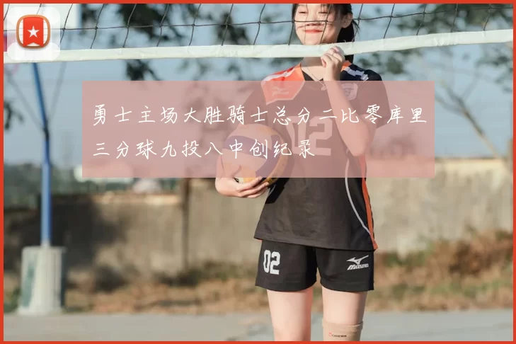 勇士主场大胜骑士总分二比零库里三分球九投八中创纪录