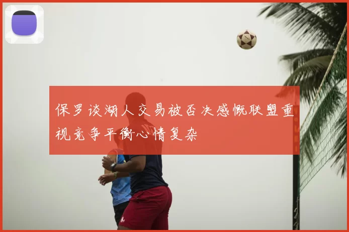 保罗谈湖人交易被否决感慨联盟重视竞争平衡心情复杂