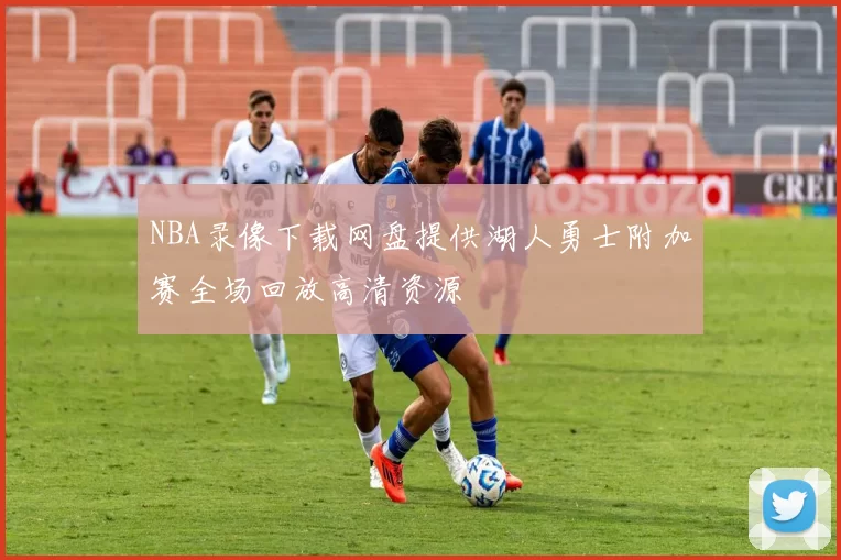 NBA录像下载网盘提供湖人勇士附加赛全场回放高清资源