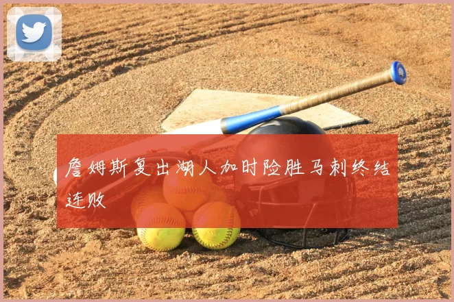 詹姆斯复出湖人加时险胜马刺终结连败