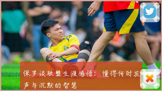 保罗谈联盟生涯感悟：懂得何时发声与沉默的智慧