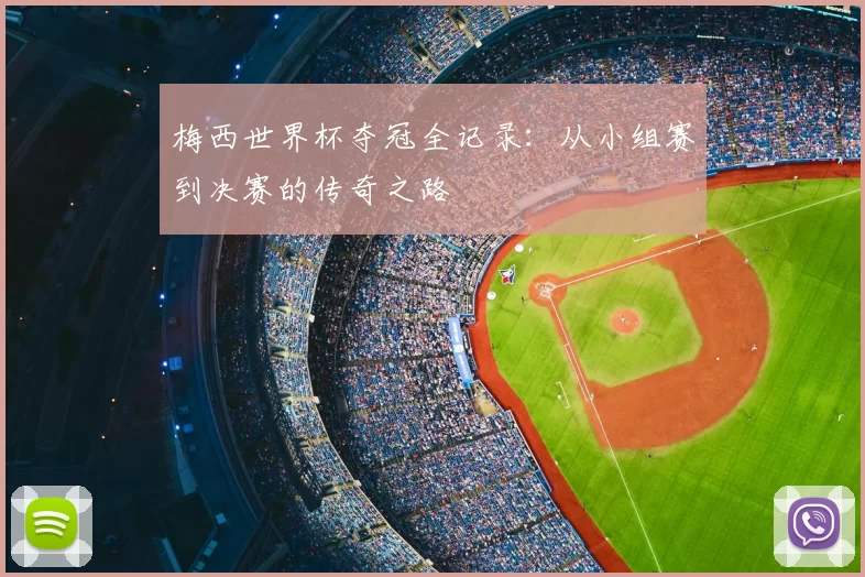梅西世界杯夺冠全记录：从小组赛到决赛的传奇之路